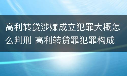 高利转贷涉嫌成立犯罪大概怎么判刑 高利转贷罪犯罪构成