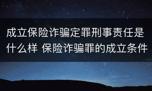 成立保险诈骗定罪刑事责任是什么样 保险诈骗罪的成立条件