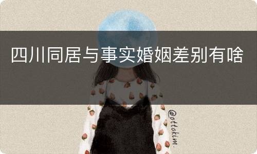 四川同居与事实婚姻差别有啥