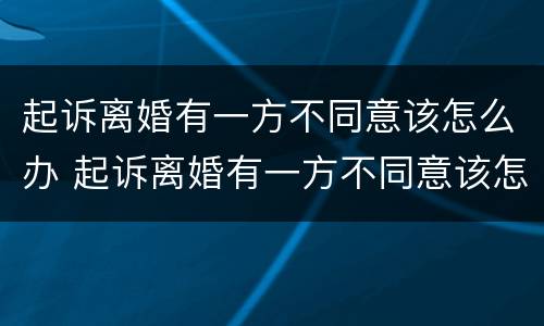 起诉离婚有一方不同意该怎么办 起诉离婚有一方不同意该怎么办理