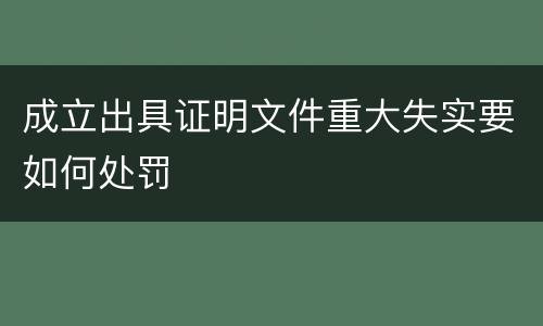 成立出具证明文件重大失实要如何处罚