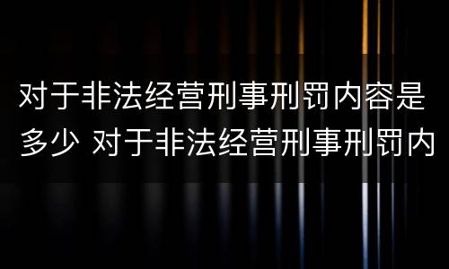 对于非法经营刑事刑罚内容是多少 对于非法经营刑事刑罚内容是多少年