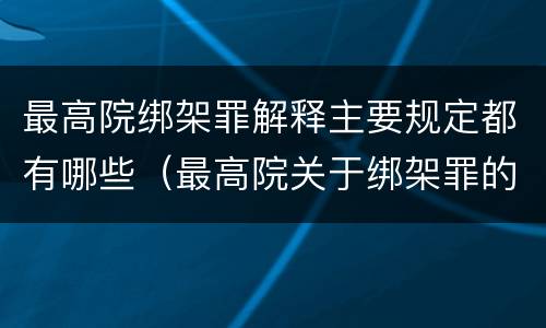最高院绑架罪解释主要规定都有哪些（最高院关于绑架罪的司法解释）