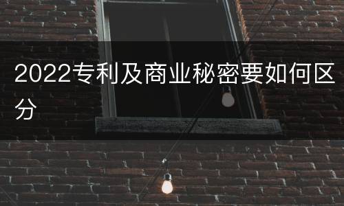 2022专利及商业秘密要如何区分