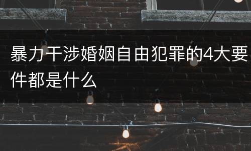 暴力干涉婚姻自由犯罪的4大要件都是什么