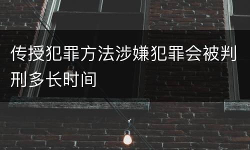 传授犯罪方法涉嫌犯罪会被判刑多长时间
