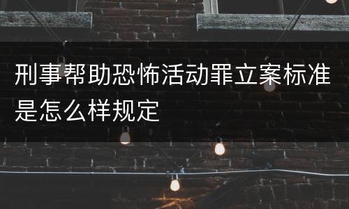 刑事帮助恐怖活动罪立案标准是怎么样规定
