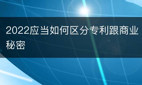 2022应当如何区分专利跟商业秘密