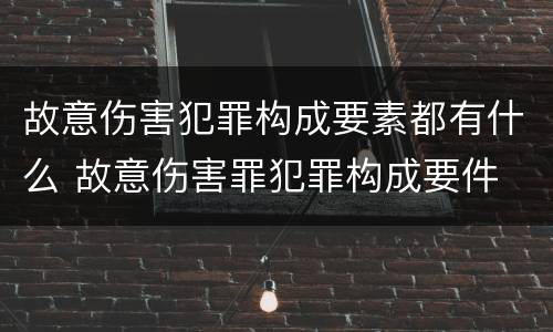 故意伤害犯罪构成要素都有什么 故意伤害罪犯罪构成要件