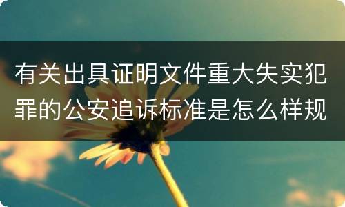有关出具证明文件重大失实犯罪的公安追诉标准是怎么样规定