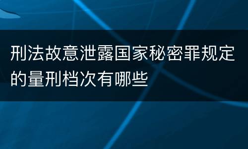 刑法故意泄露国家秘密罪规定的量刑档次有哪些