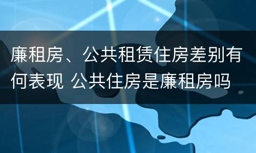 廉租房、公共租赁住房差别有何表现 公共住房是廉租房吗