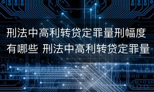 刑法中高利转贷定罪量刑幅度有哪些 刑法中高利转贷定罪量刑幅度有哪些