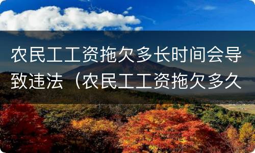 农民工工资拖欠多长时间会导致违法（农民工工资拖欠多久违法）