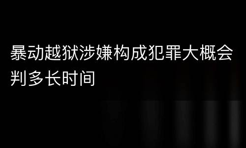 暴动越狱涉嫌构成犯罪大概会判多长时间