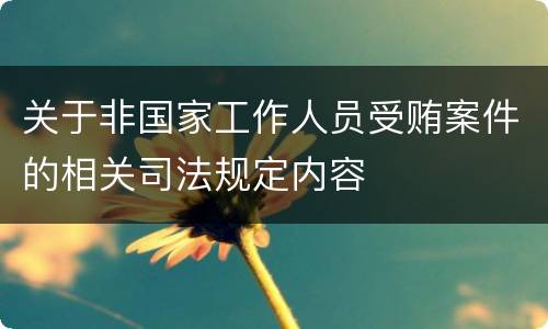 关于非国家工作人员受贿案件的相关司法规定内容