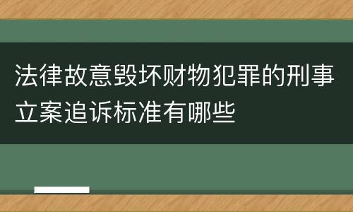 法律故意毁坏财物犯罪的刑事立案追诉标准有哪些