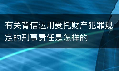 有关背信运用受托财产犯罪规定的刑事责任是怎样的