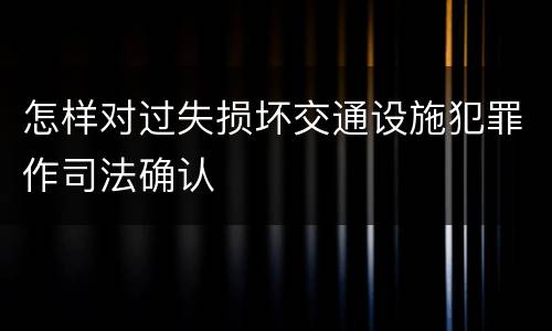 怎样对过失损坏交通设施犯罪作司法确认