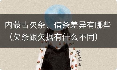 内蒙古欠条、借条差异有哪些（欠条跟欠据有什么不同）