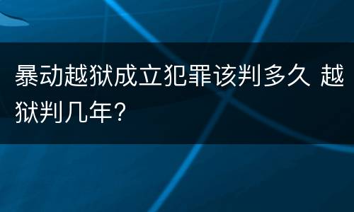 暴动越狱成立犯罪该判多久 越狱判几年?