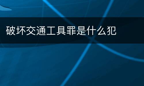 破坏交通工具罪是什么犯
