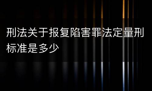 刑法关于报复陷害罪法定量刑标准是多少