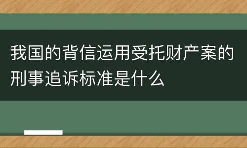 我国的背信运用受托财产案的刑事追诉标准是什么