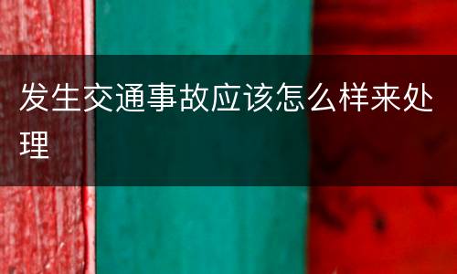发生交通事故应该怎么样来处理