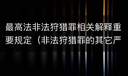 最高法非法狩猎罪相关解释重要规定（非法狩猎罪的其它严重情形有哪些）