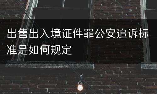 出售出入境证件罪公安追诉标准是如何规定