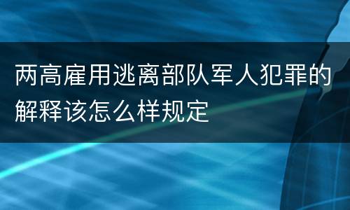 两高雇用逃离部队军人犯罪的解释该怎么样规定