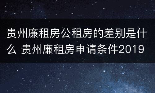 贵州廉租房公租房的差别是什么 贵州廉租房申请条件2019