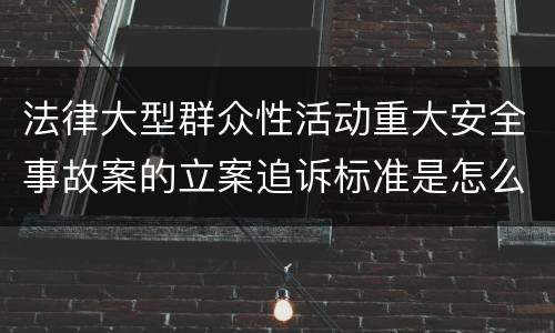 法律大型群众性活动重大安全事故案的立案追诉标准是怎么样规定