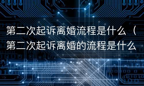 第二次起诉离婚流程是什么（第二次起诉离婚的流程是什么）