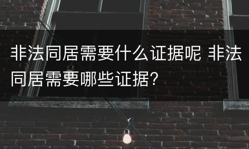非法同居需要什么证据呢 非法同居需要哪些证据?