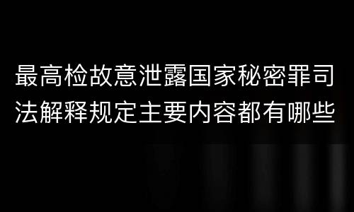 最高检故意泄露国家秘密罪司法解释规定主要内容都有哪些