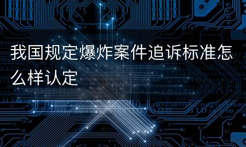 我国规定爆炸案件追诉标准怎么样认定