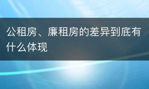 公租房、廉租房的差异到底有什么体现