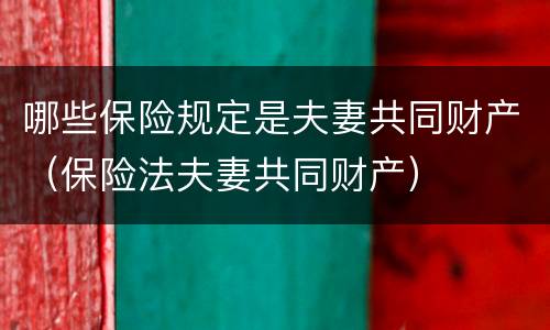 哪些保险规定是夫妻共同财产（保险法夫妻共同财产）