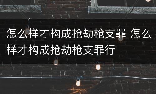 怎么样才构成抢劫枪支罪 怎么样才构成抢劫枪支罪行