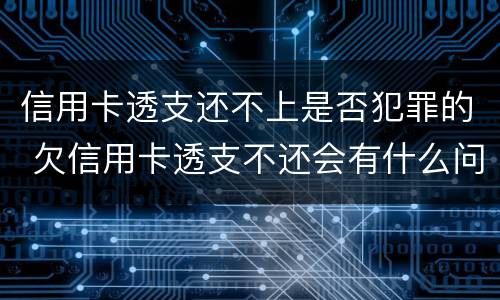 信用卡透支还不上是否犯罪的 欠信用卡透支不还会有什么问题
