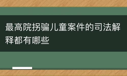 最高院拐骗儿童案件的司法解释都有哪些