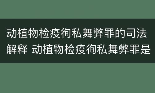 动植物检疫徇私舞弊罪的司法解释 动植物检疫徇私舞弊罪是故意犯罪正确还是错误