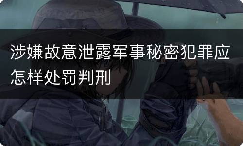 涉嫌故意泄露军事秘密犯罪应怎样处罚判刑