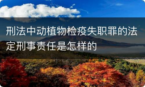 刑法中动植物检疫失职罪的法定刑事责任是怎样的