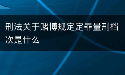 刑法关于赌博规定定罪量刑档次是什么