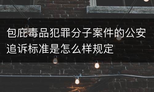 包庇毒品犯罪分子案件的公安追诉标准是怎么样规定