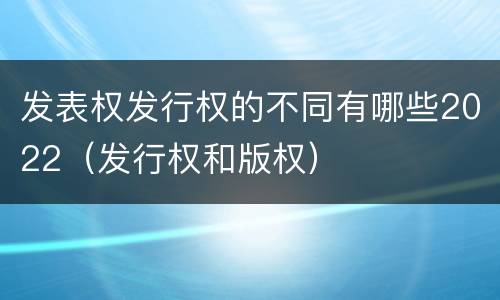 发表权发行权的不同有哪些2022（发行权和版权）
