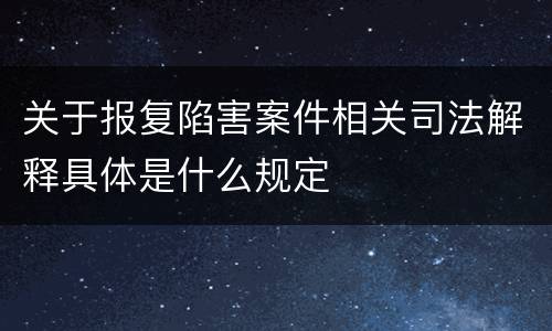 关于报复陷害案件相关司法解释具体是什么规定